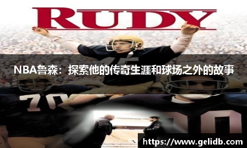 NBA鲁森：探索他的传奇生涯和球场之外的故事