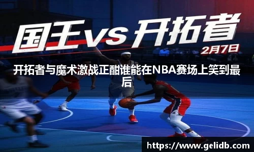 开拓者与魔术激战正酣谁能在NBA赛场上笑到最后